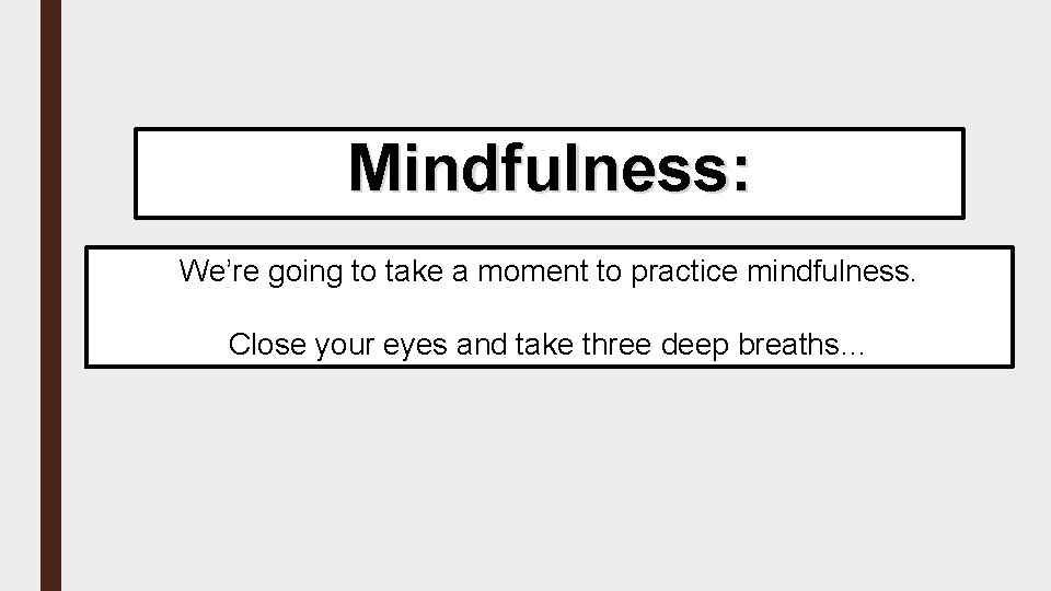 Mindfulness: We’re going to take a moment to practice mindfulness. Close your eyes and
