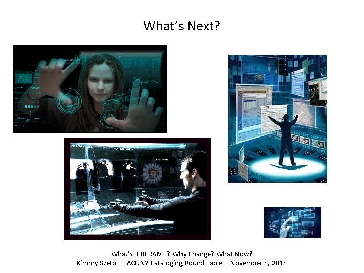 What’s Next? What’s BIBFRAME? Why Change? What Now? Kimmy Szeto – LACUNY Cataloging Round