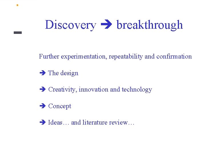 Discovery breakthrough Further experimentation, repeatability and confirmation The design Creativity, innovation and technology Concept