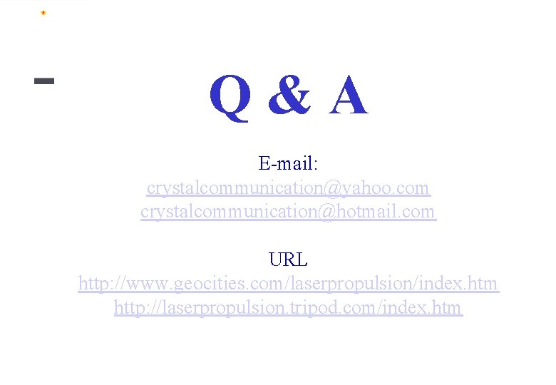 Q&A E-mail: crystalcommunication@yahoo. com crystalcommunication@hotmail. com URL http: //www. geocities. com/laserpropulsion/index. htm http: //laserpropulsion.