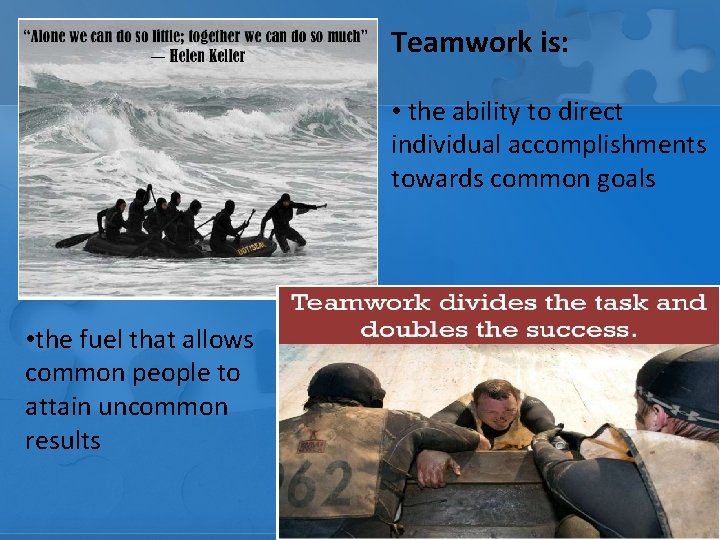 Teamwork is: • the ability to direct individual accomplishments towards common goals • the