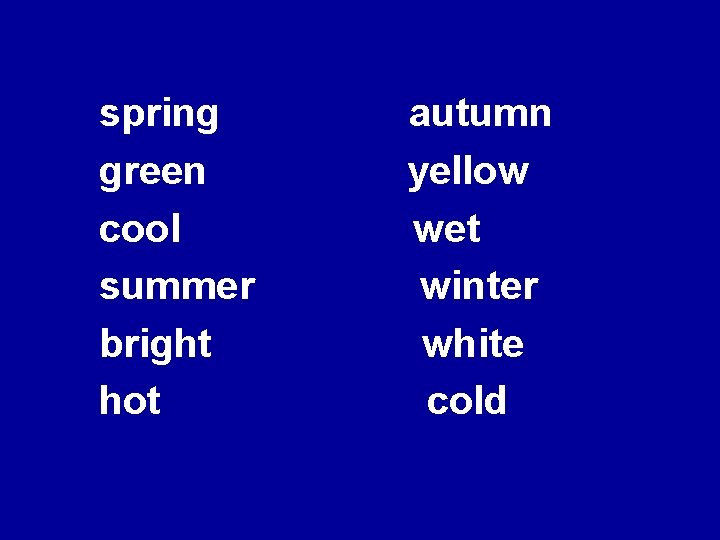 spring green cool summer bright hot autumn yellow wet winter white cold 