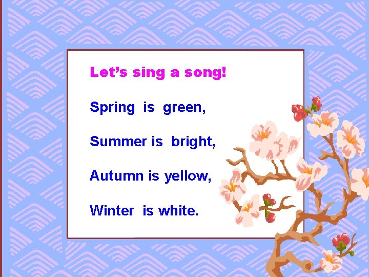 Let’s sing a song! Spring is green, Summer is bright, Autumn is yellow, Winter