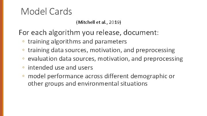 Model Cards (Mitchell et al. , 2019) For each algorithm you release, document: ◦