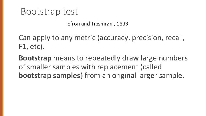 Bootstrap test Efron and Tibshirani, 1993 Can apply to any metric (accuracy, precision, recall,