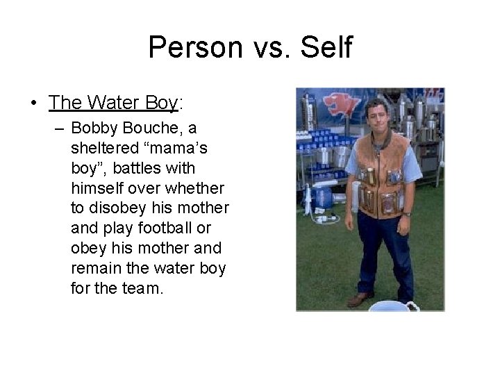Person vs. Self • The Water Boy: – Bobby Bouche, a sheltered “mama’s boy”,