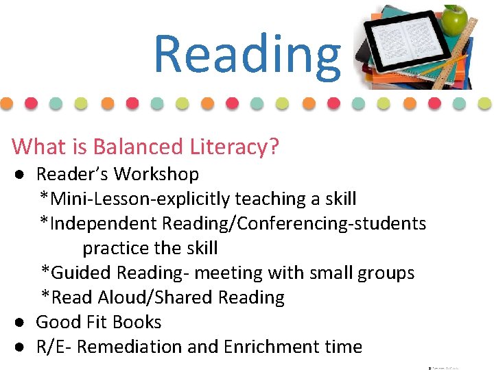 Reading What is Balanced Literacy? ● Reader’s Workshop *Mini-Lesson-explicitly teaching a skill *Independent Reading/Conferencing-students