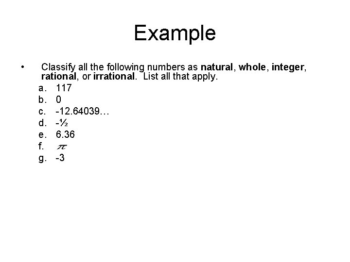 Example • Classify all the following numbers as natural, whole, integer, rational, or irrational.