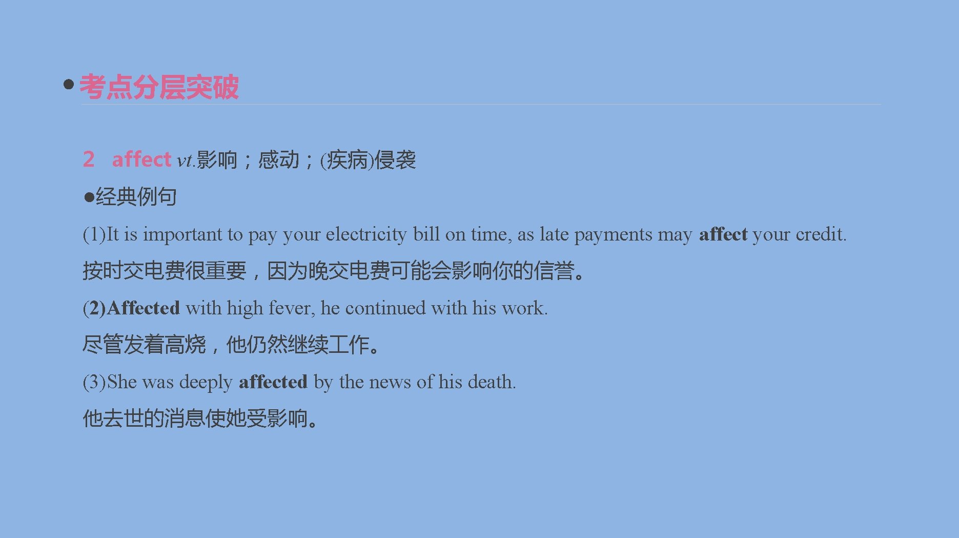 考点分层突破 2 affect vt. 影响；感动；(疾病)侵袭 ●经典例句 (1)It is important to pay your electricity bill