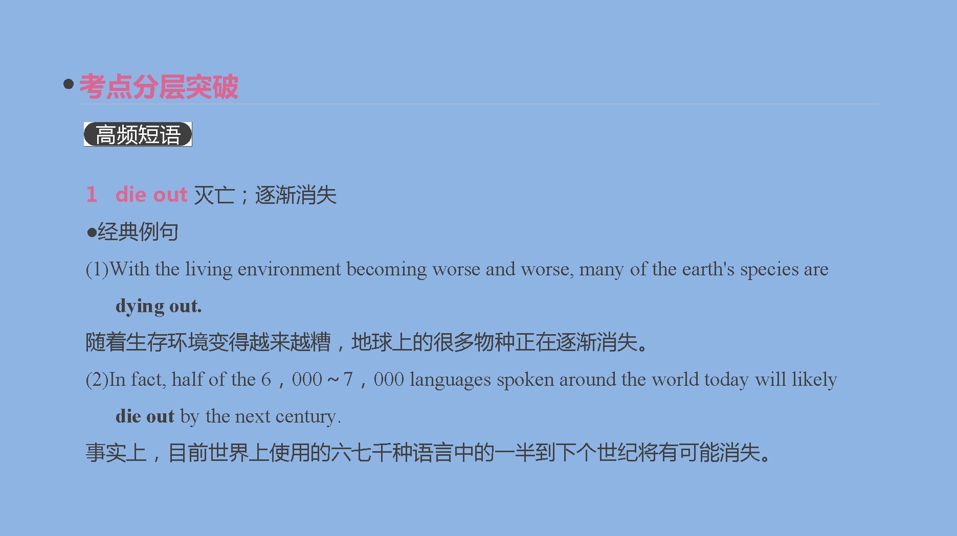 考点分层突破 高频短语 1 die out 灭亡；逐渐消失 ●经典例句 (1)With the living environment becoming worse and