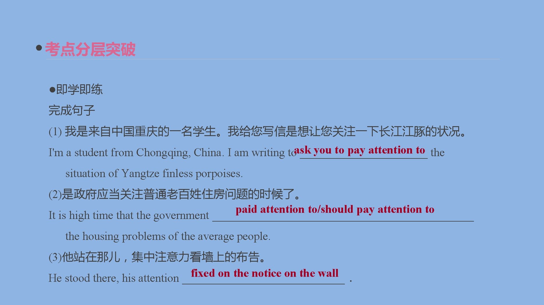 考点分层突破 ●即学即练 完成句子 (1) 我是来自中国重庆的一名学生。我给您写信是想让您关注一下长江江豚的状况。 you to pay attention to the I'm a student