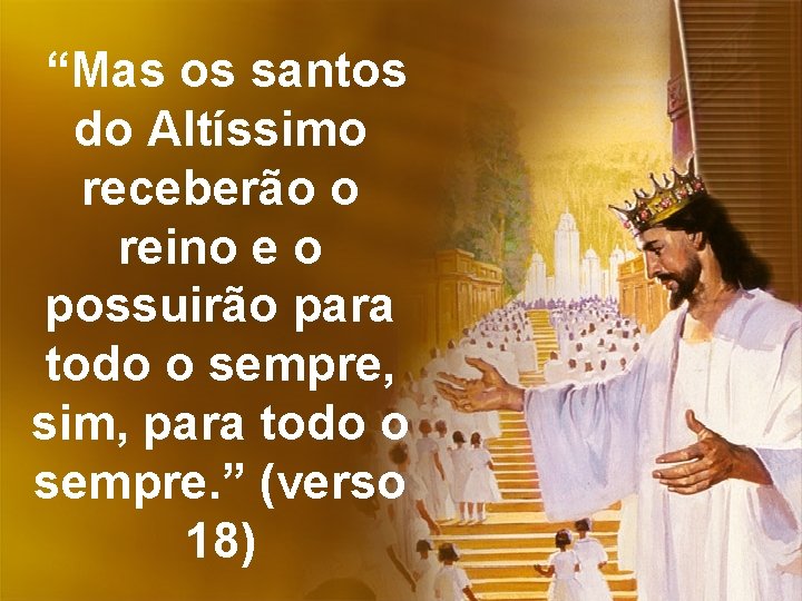 “Mas os santos do Altíssimo receberão o reino e o possuirão para todo o
