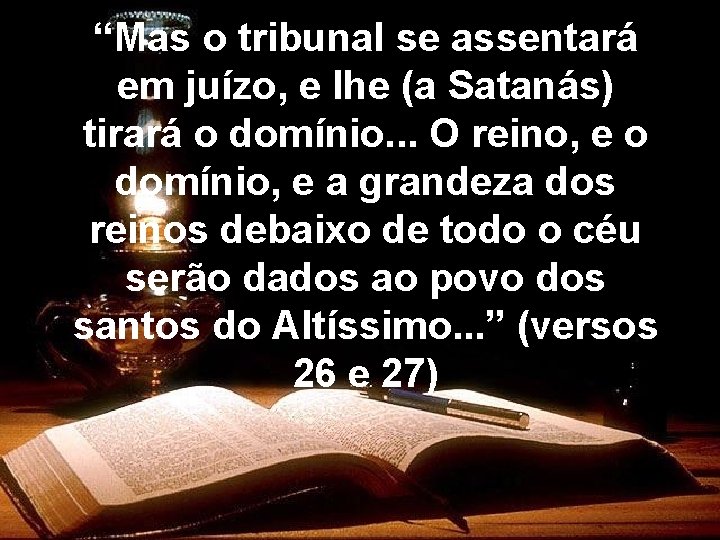 “Mas o tribunal se assentará em juízo, e lhe (a Satanás) tirará o domínio.