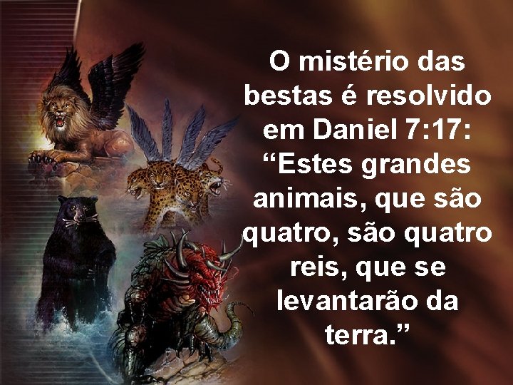 O mistério das bestas é resolvido em Daniel 7: 17: “Estes grandes animais, que