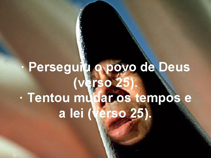 · Perseguiu o povo de Deus (verso 25). · Tentou mudar os tempos e