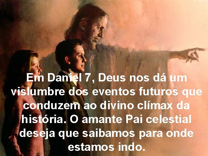 Em Daniel 7, Deus nos dá um vislumbre dos eventos futuros que conduzem ao