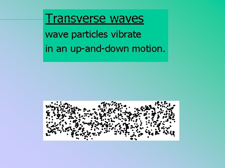 Transverse waves wave particles vibrate in an up-and-down motion. 