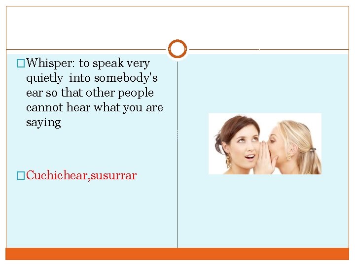 �Whisper: to speak very quietly into somebody’s ear so that other people cannot hear