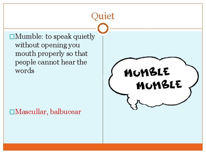 Quiet �Mumble: to speak quietly without opening you mouth properly so that people cannot