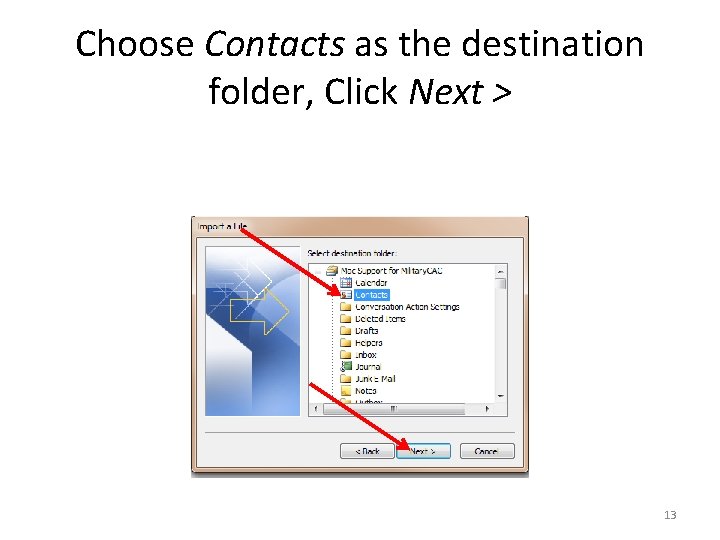 Choose Contacts as the destination folder, Click Next > 13 