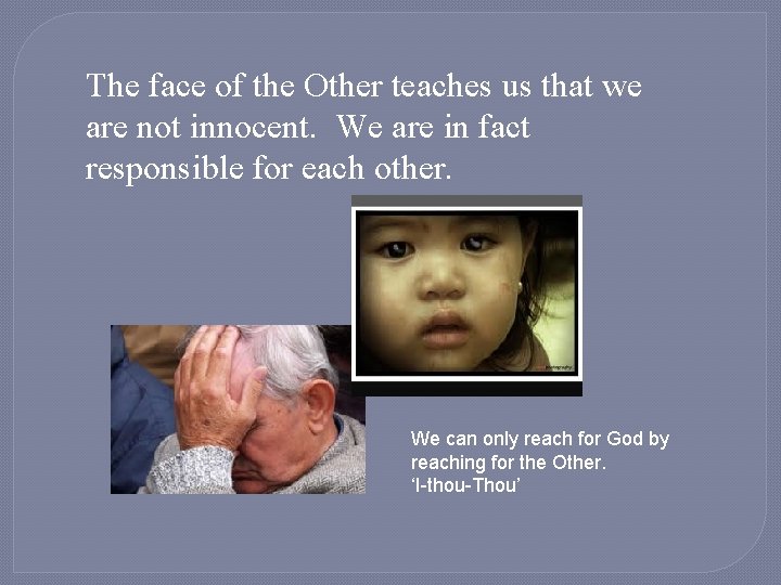 The face of the Other teaches us that we are not innocent. We are