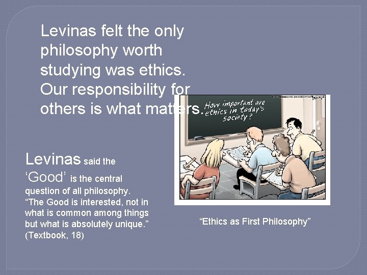 Levinas felt the only philosophy worth studying was ethics. Our responsibility for others is