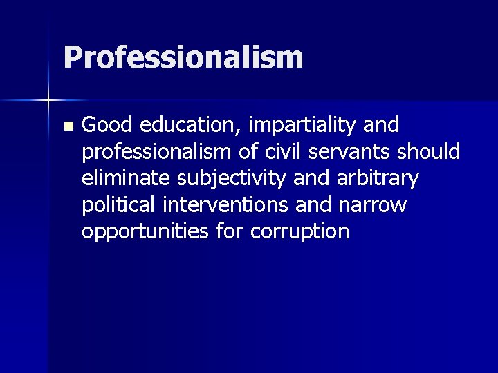 Professionalism n Good education, impartiality and professionalism of civil servants should eliminate subjectivity and