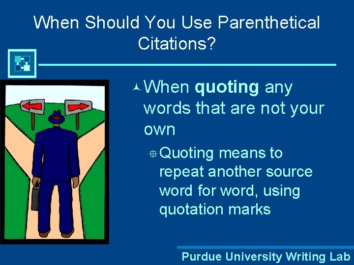 When Should You Use Parenthetical Citations? © When quoting any words that are not