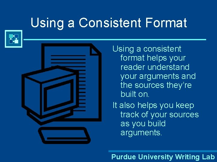 Using a Consistent Format Using a consistent format helps your reader understand your arguments