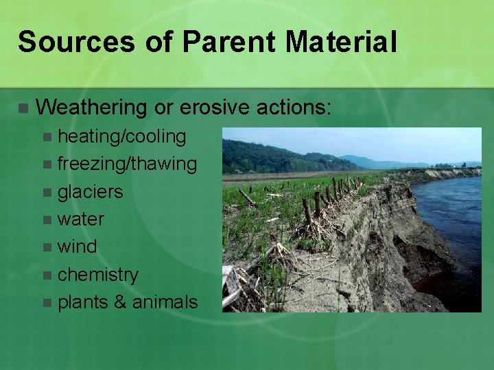 Sources of Parent Material n Weathering or erosive actions: heating/cooling n freezing/thawing n glaciers