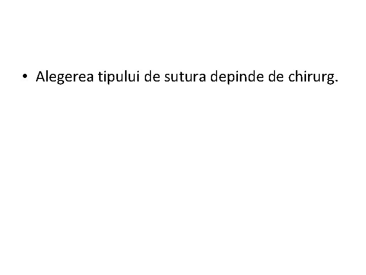  • Alegerea tipului de sutura depinde de chirurg. 