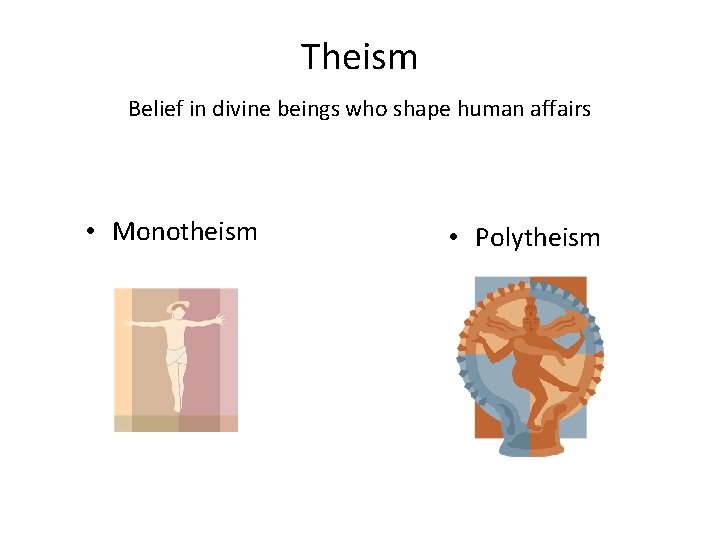 Theism Belief in divine beings who shape human affairs • Monotheism • Polytheism 