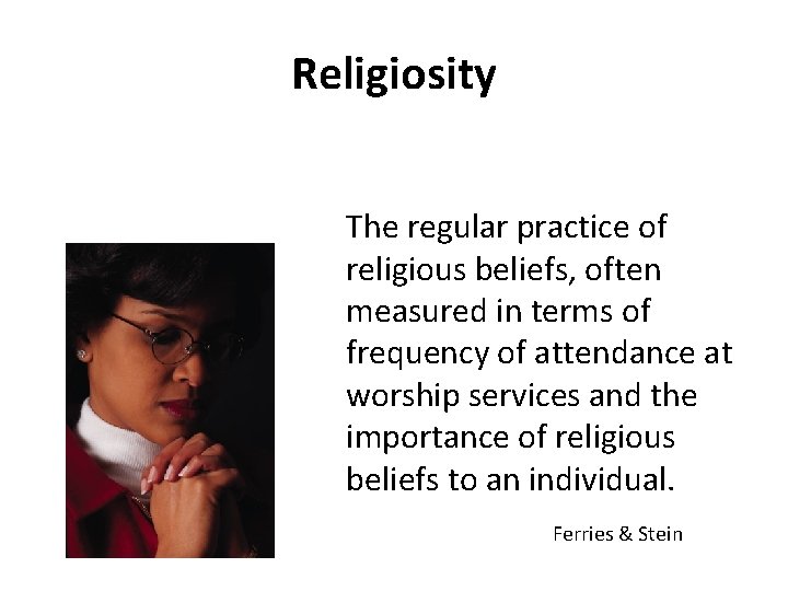 Religiosity The regular practice of religious beliefs, often measured in terms of frequency of
