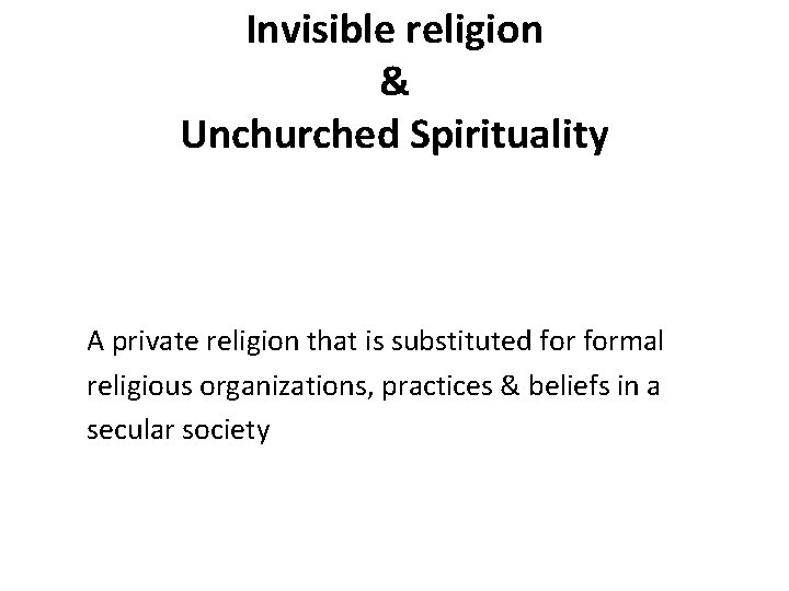 Invisible religion & Unchurched Spirituality A private religion that is substituted formal religious organizations,