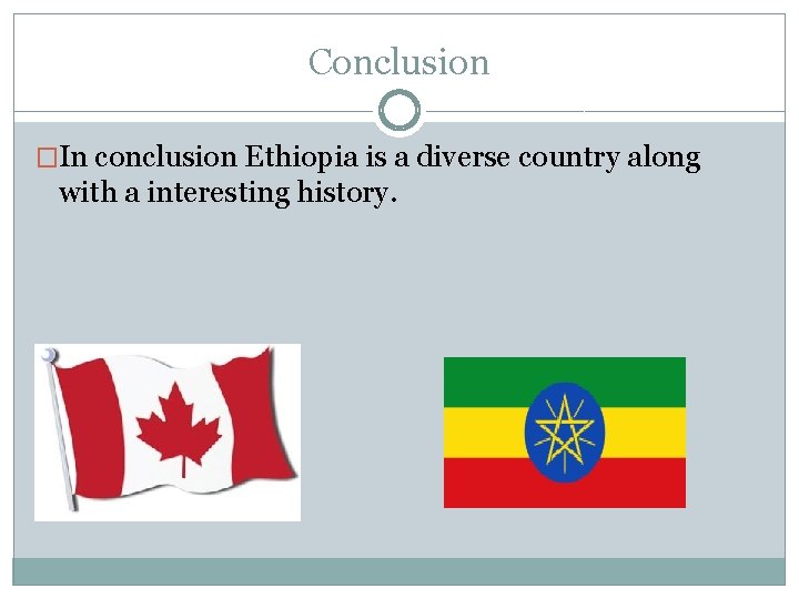 Conclusion �In conclusion Ethiopia is a diverse country along with a interesting history. 