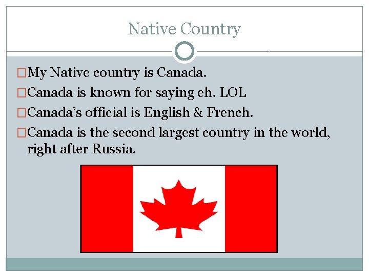 Native Country �My Native country is Canada. �Canada is known for saying eh. LOL