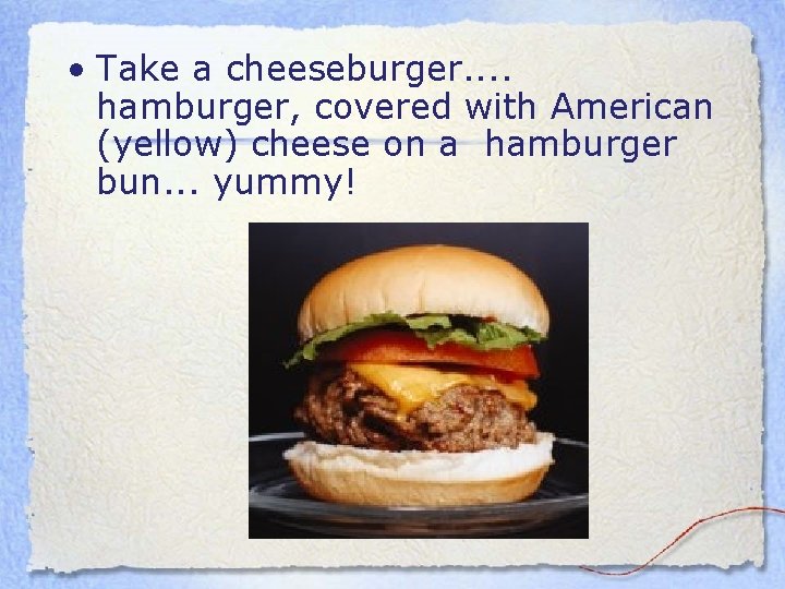  • Take a cheeseburger. . hamburger, covered with American (yellow) cheese on a