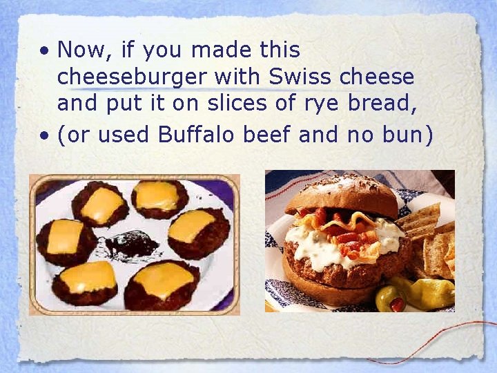  • Now, if you made this cheeseburger with Swiss cheese and put it