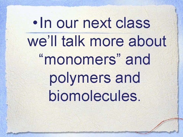  • In our next class we’ll talk more about “monomers” and polymers and