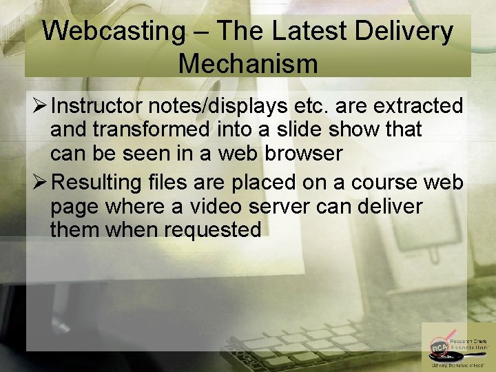 Webcasting – The Latest Delivery Mechanism Ø Instructor notes/displays etc. are extracted and transformed