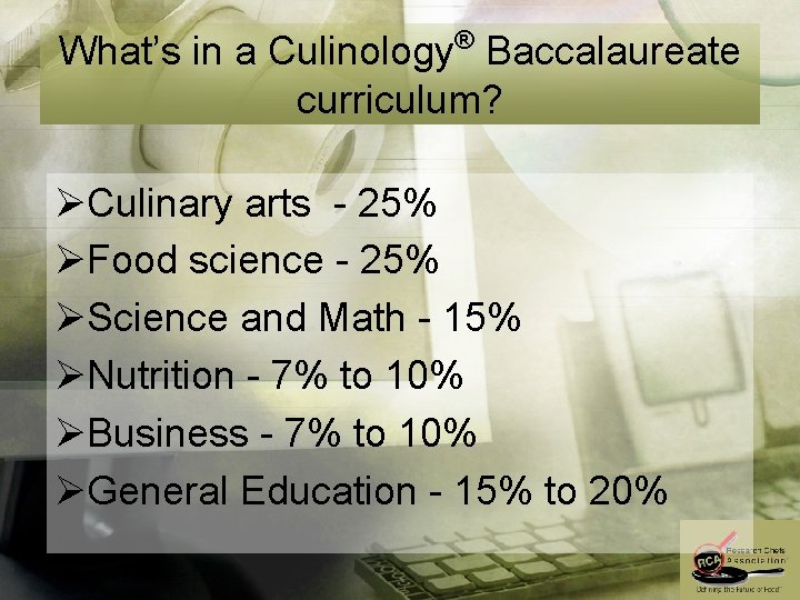 What’s in a Culinology® Baccalaureate curriculum? ØCulinary arts - 25% ØFood science - 25%
