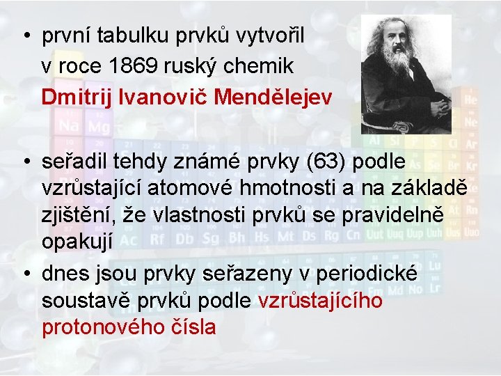  • první tabulku prvků vytvořil v roce 1869 ruský chemik Dmitrij Ivanovič Mendělejev