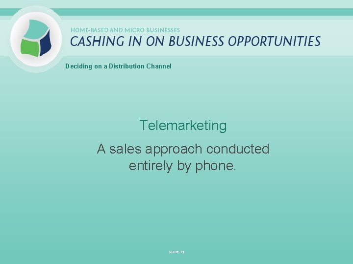 Deciding on a Distribution Channel Telemarketing A sales approach conducted entirely by phone. SLIDE