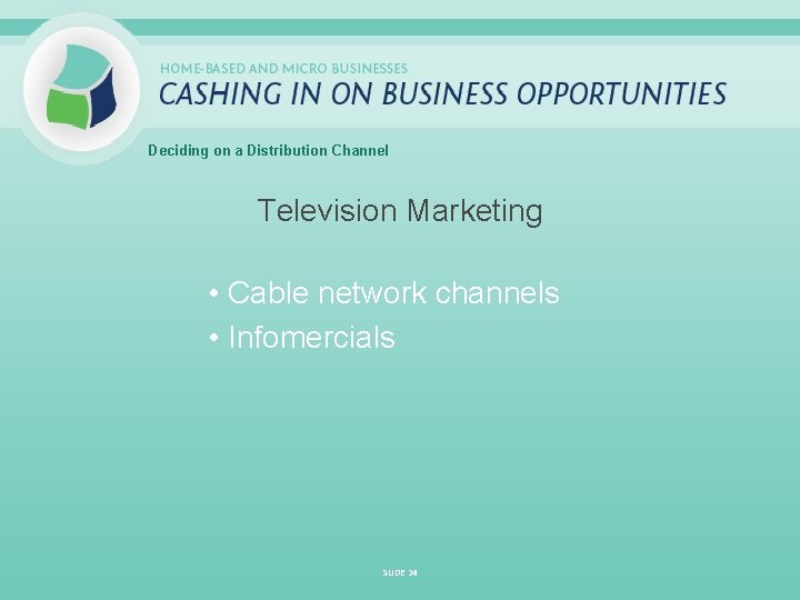 Deciding on a Distribution Channel Television Marketing • Cable network channels • Infomercials SLIDE