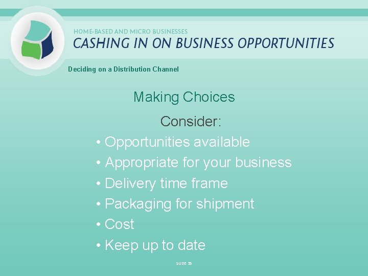 Deciding on a Distribution Channel Making Choices Consider: • Opportunities available • Appropriate for