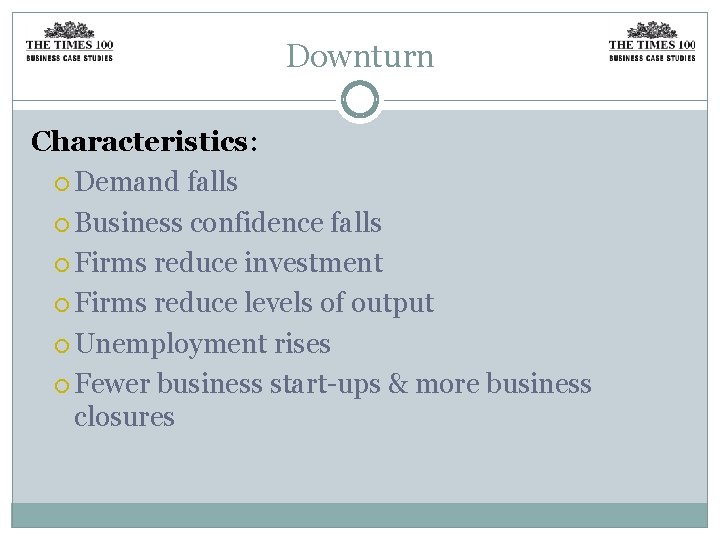 Downturn Characteristics: Demand falls Business confidence falls Firms reduce investment Firms reduce levels of