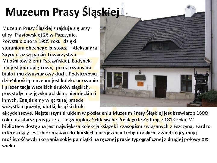 Muzeum Prasy Śląskiej znajduje się przy ulicy Piastowskiej 26 w Pszczynie. Powstało ono w