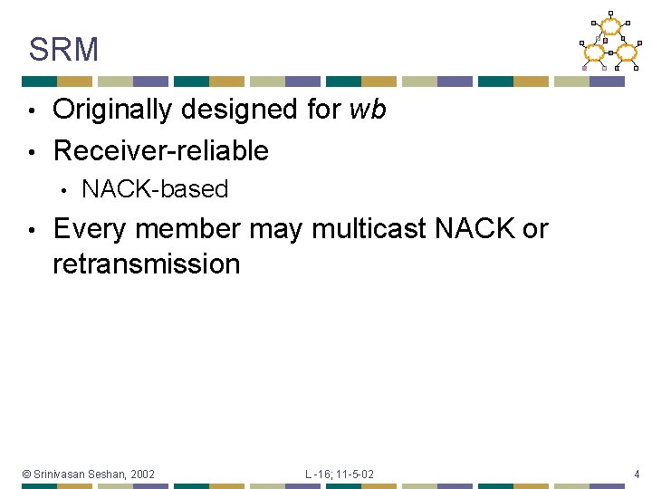 SRM Originally designed for wb • Receiver-reliable • • • NACK-based Every member may