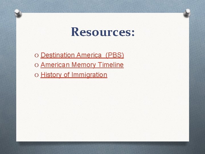 Resources: O Destination America (PBS) O American Memory Timeline O History of Immigration 