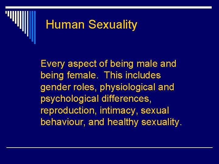 Human Sexuality Every aspect of being male and being female. This includes gender roles,